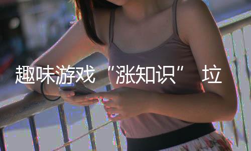 添涨知识活力分类游戏趣味垃圾