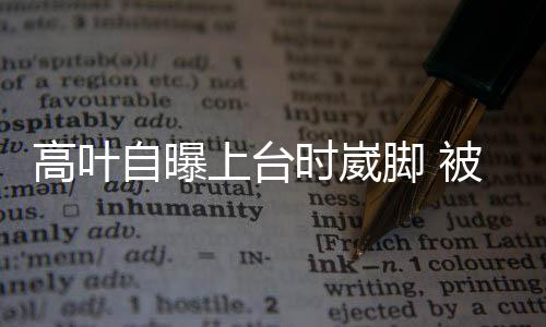 被章托住上台时崴自曝子怡高叶脚 有力