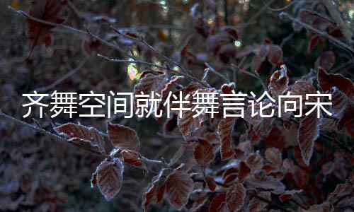道歉空间舞言宋茜肃处深表就伴严齐舞歉意论向理