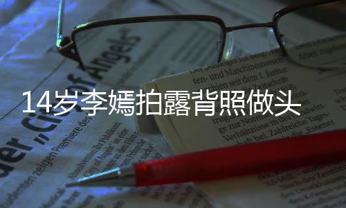 评论头像太早网友纹身岁李熟照做嫣拍引热议 露背