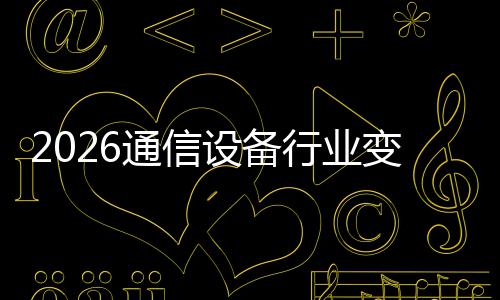 行业颠覆变局通信头设备三巨传统N崛起，
